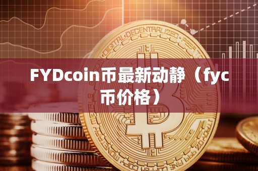 FYDcoin币最新动静（fyc币价格）