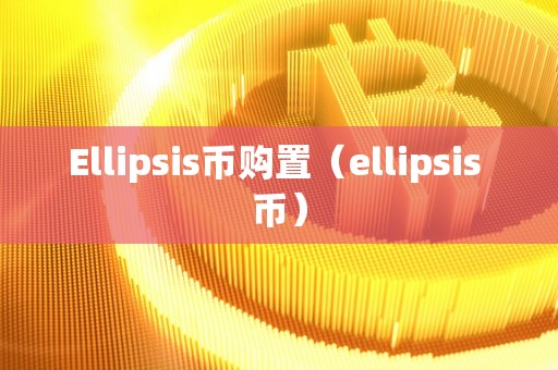 Ellipsis币购置（ellipsis 币）