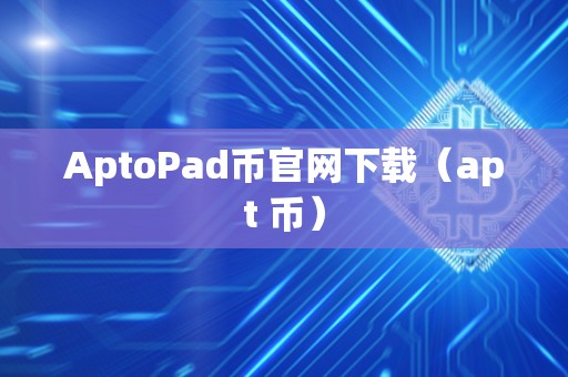 AptoPad币官网下载（apt 币）