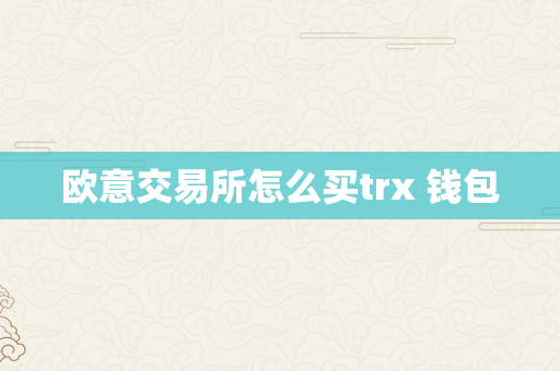 欧意交易所怎么买trx 钱包