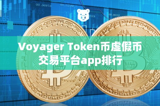 Voyager Token币虚假币交易平台app排行