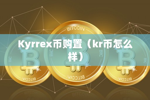 Kyrrex币购置（kr币怎么样）