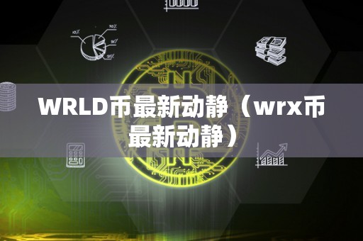 WRLD币最新动静（wrx币最新动静）