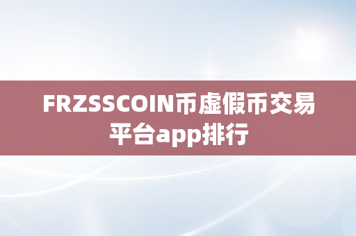 FRZSSCOIN币虚假币交易平台app排行