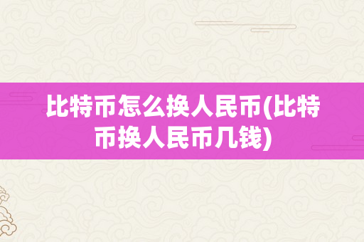 比特币怎么换人民币(比特币换人民币几钱)