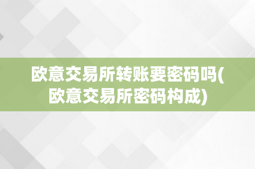 欧意交易所转账要密码吗(欧意交易所密码构成)