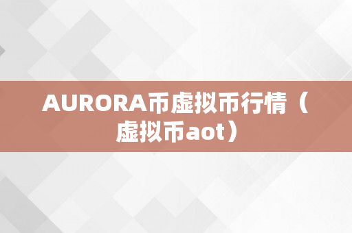 AURORA币虚拟币行情（虚拟币aot）