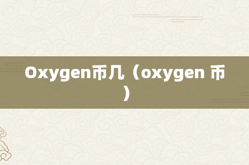 Oxygen币几（oxygen 币）