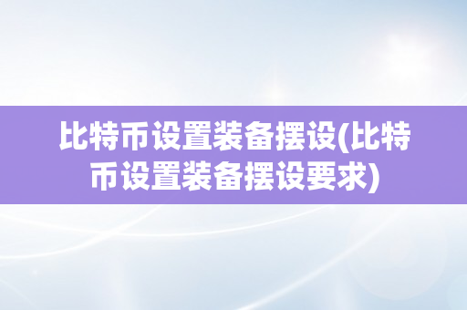 比特币设置装备摆设(比特币设置装备摆设要求)