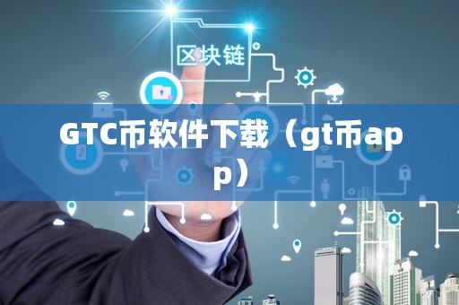 GTC币软件下载（gt币app）