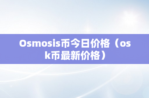 Osmosis币今日价格（osk币最新价格）