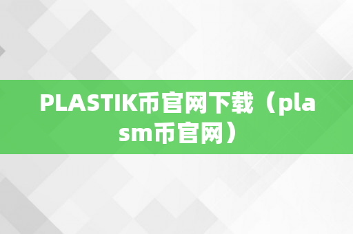 PLASTIK币官网下载（plasm币官网）