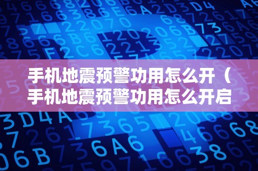 手机地震预警功用怎么开（手机地震预警功用怎么开启）