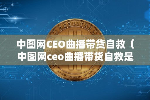 中图网CEO曲播带货自救（中图网ceo曲播带货自救是实的吗）