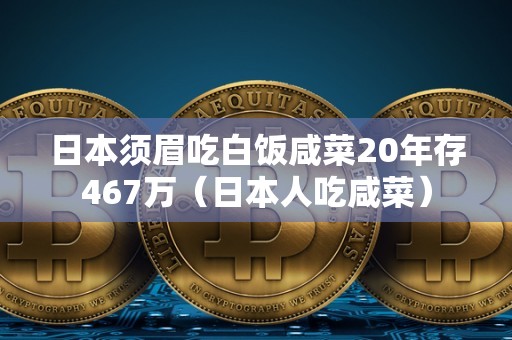 日本须眉吃白饭咸菜20年存467万（日本人吃咸菜）