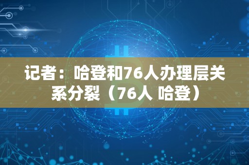 记者：哈登和76人办理层关系分裂（76人 哈登）