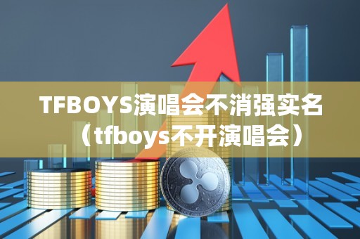 TFBOYS演唱会不消强实名（tfboys不开演唱会）