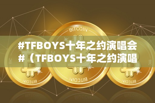 #TFBOYS十年之约演唱会#（TFBOYS十年之约演唱会几点起头）