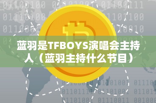 蓝羽是TFBOYS演唱会主持人（蓝羽主持什么节目）