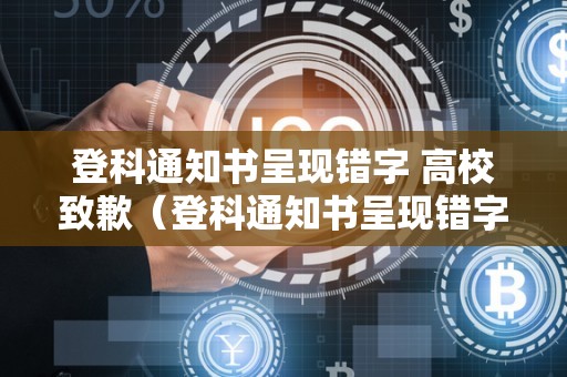 登科通知书呈现错字 高校致歉（登科通知书呈现错字 高校致歉怎么写）