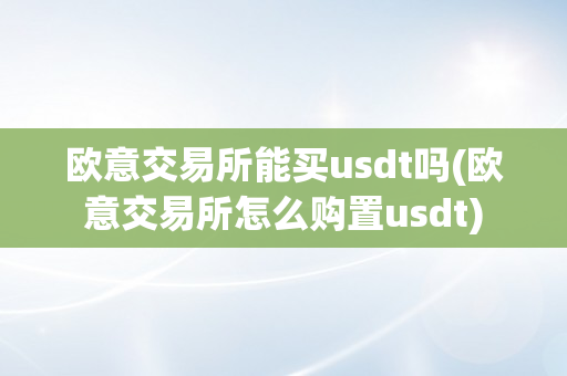 欧意交易所能买usdt吗(欧意交易所怎么购置usdt)