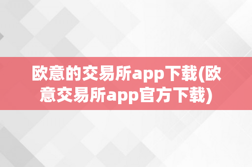 欧意的交易所app下载(欧意交易所app官方下载)