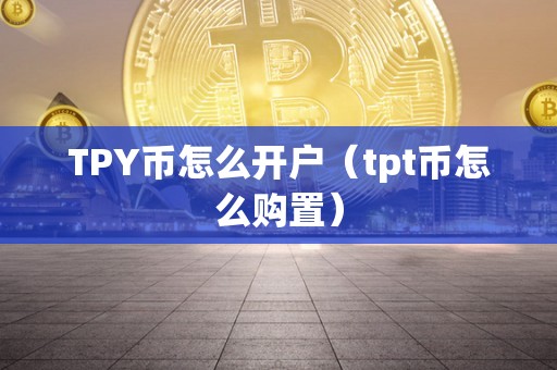 TPY币怎么开户（tpt币怎么购置）