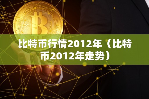 比特币行情2012年（比特币2012年走势）