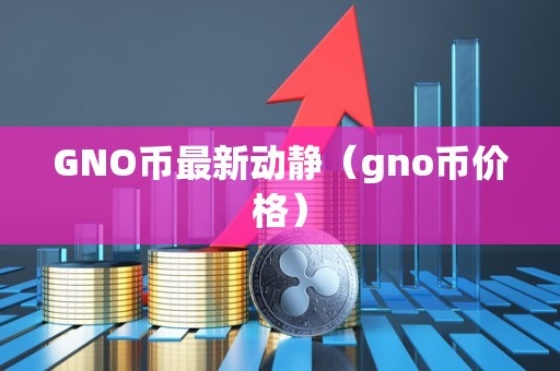 GNO币最新动静（gno币价格）