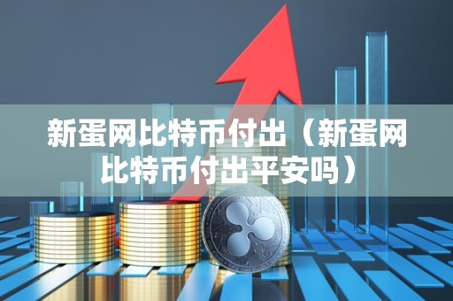 新蛋网比特币付出（新蛋网比特币付出平安吗）