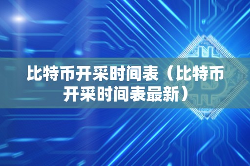 比特币开采时间表（比特币开采时间表最新）