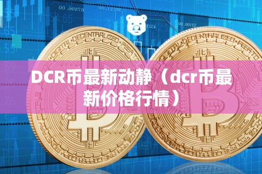 DCR币最新动静（dcr币最新价格行情）