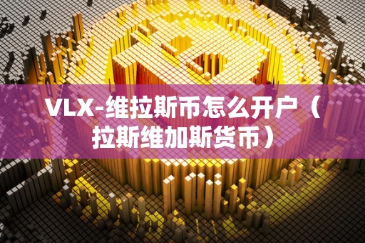 VLX-维拉斯币怎么开户（拉斯维加斯货币）