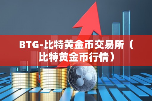 BTG-比特黄金币交易所（比特黄金币行情）