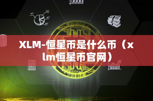 XLM-恒星币是什么币（xlm恒星币官网）