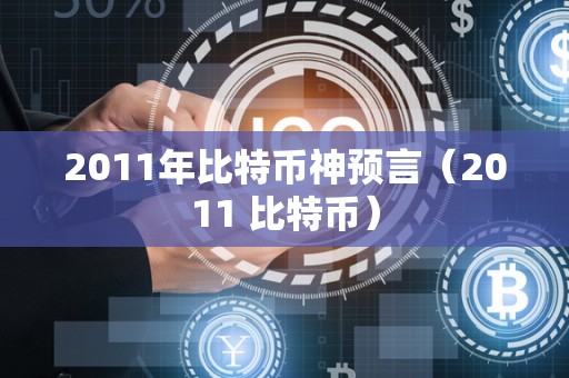 2011年比特币神预言（2011 比特币）