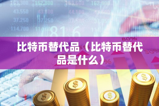 比特币替代品（比特币替代品是什么）