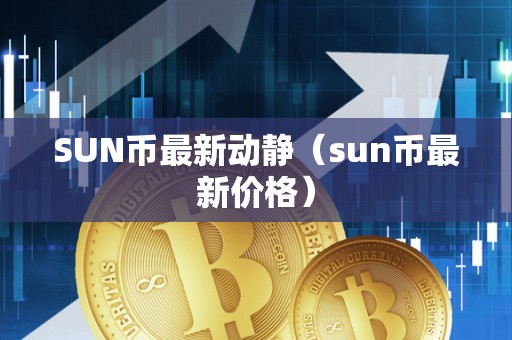 SUN币最新动静（sun币最新价格）