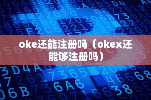 oke还能注册吗（okex还能够注册吗）