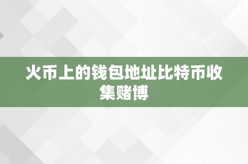 火币上的钱包地址比特币收集赌博