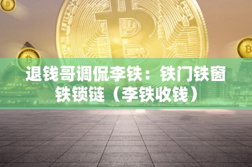 退钱哥调侃李铁：铁门铁窗铁锁链（李铁收钱）