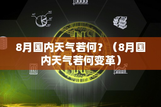 8月国内天气若何？（8月国内天气若何变革）