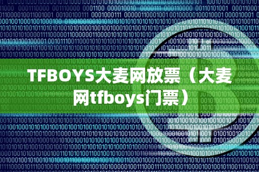 TFBOYS大麦网放票（大麦网tfboys门票）