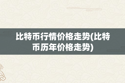 比特币行情价格走势(比特币历年价格走势)