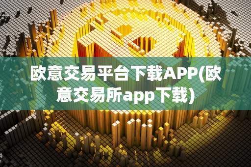 欧意交易平台下载APP(欧意交易所app下载)