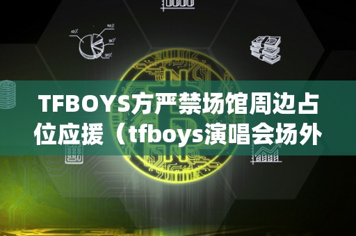 TFBOYS方严禁场馆周边占位应援（tfboys演唱会场外应援）