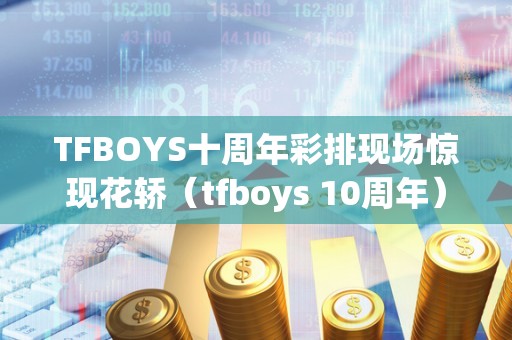 TFBOYS十周年彩排现场惊现花轿（tfboys 10周年）