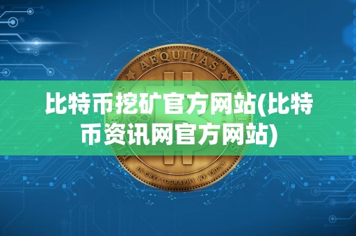 比特币挖矿官方网站(比特币资讯网官方网站)