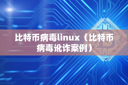 比特币病毒linux（比特币病毒讹诈案例）