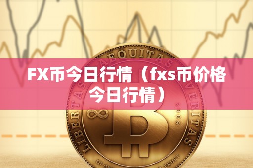 FX币今日行情（fxs币价格今日行情）